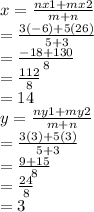 x=\frac{nx1+mx2}{m+n} \\=\frac{3(-6)+5(26)}{5+3} \\=\frac{-18+130}{8} \\=\frac{112}{8} \\=14\\y=\frac{ny1+my2}{m+n} \\=\frac{3(3)+5(3)}{5+3} \\=\frac{9+15}{8} \\=\frac{24}{8} \\=3\\