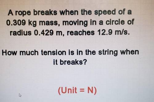 A rope breaks when the speed of a

0.309 kg mass, moving in a circle ofradius 0.429 m, reaches 12.