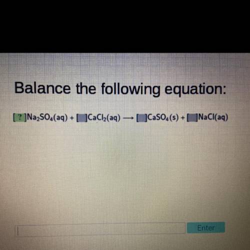 Balance the following equation:

[?]Na2SO4(aq) + [?]CaCl2(aq)-> [?]CaSO4(s) + [?]NaCl(aq)
(fill