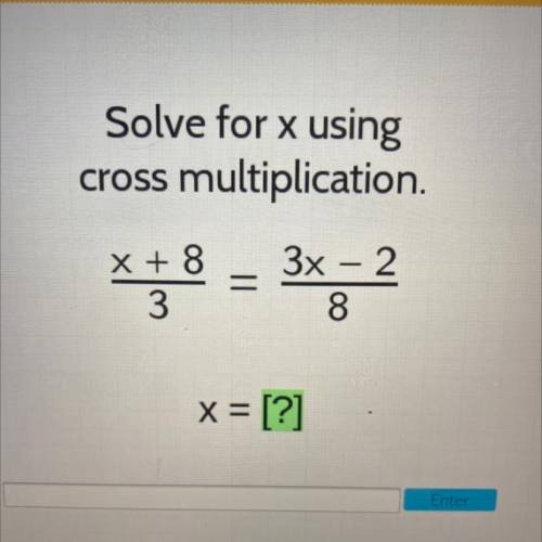 Solve for x using
cross multiplication.
X + 8
-
3x – 2
8
3
x = [?]