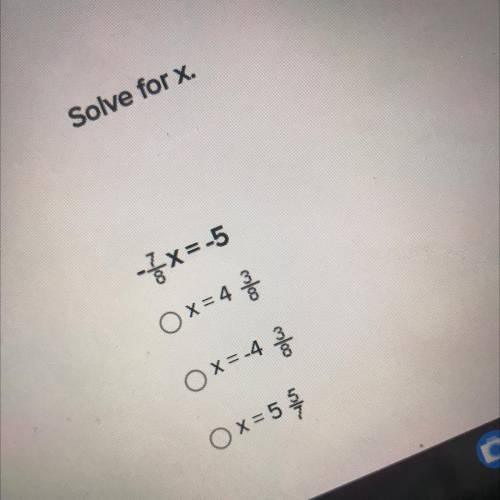 Solve for x.
-7/8x=-5
Ox= 4 3/8
Ox=-4 3/8
Ox=5 5/7
Help please