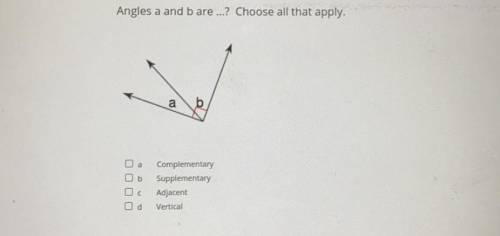 Please answer asap

Angles a and b are ...? Choose all that apply.
a) Complementary
b) Supplementa