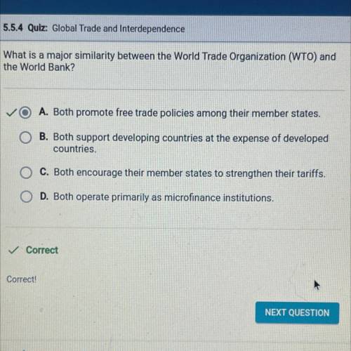 What is a major similarity between the World Trade Organization (WTO) and

the World Bank?
A. Both