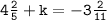 \tt{}4 \frac{2}{5}  + k =  - 3 \frac{2}{11}