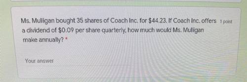 Ms. Mulligan bought 35 shares of Coach Inc. for $44.23. If Coach Inc. offers

a dividend of $0.09