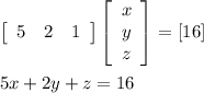 \left[\begin{array}{ccc}5&2&1\end{array}\right] \left[\begin{array}{ccc}x\\y\\z\end{array}\right] = [16]\\\\5x + 2y + z = 16\\