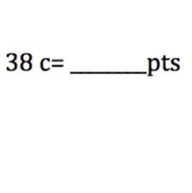 38 c=_____pts
Please help me find the answers and not through pictures !