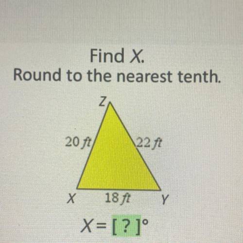 Pls help!

info in pic!!!
Find x.
Round to the nearest tenth.
Z
20ft/
\22f
18 tt
Y
X= [?]°