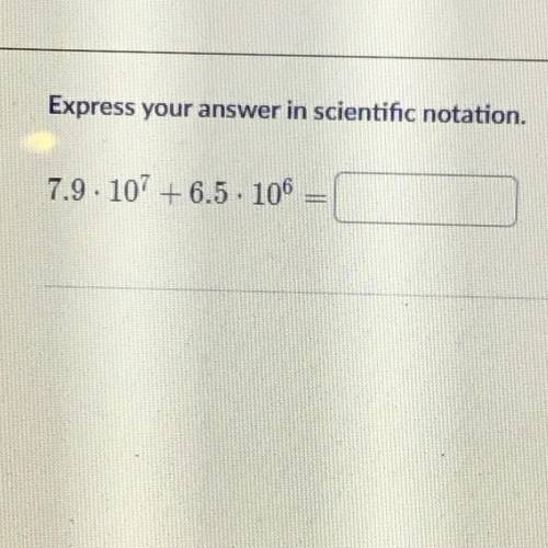 Express your answer in scientific notation.
7.9. 107 +6.5. 106