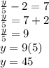\frac{y}{5}  - 2 = 7\\\frac{y}{5} = 7 + 2\\\frac{y}{5}  = 9\\y = 9 (5)\\y =45