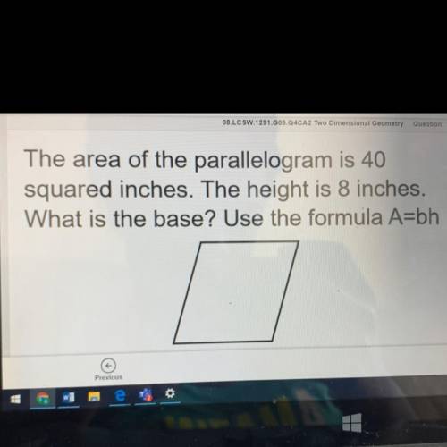 The area of the parallelogram is 40

squared inches. The height is 8 inches.
What is the base? Use