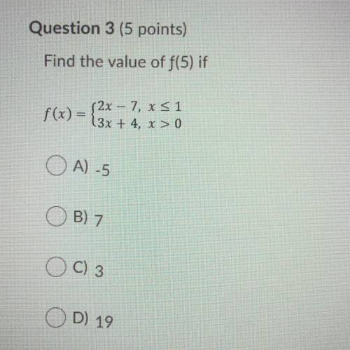 Find the value of f(5) if

f(x) = {2x - 7, x51
13x + 4, x > 0
A) -5
B) 7
C) 3
D) 19