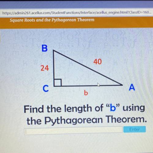 B

40
24
С
A
b
Find the length of “b” using
the Pythagorean Theorem.
Enter