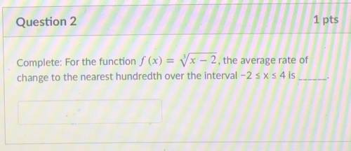 Please help

Complete: For the function f (x) = Vx – 2, the average rate
of change to the nearest