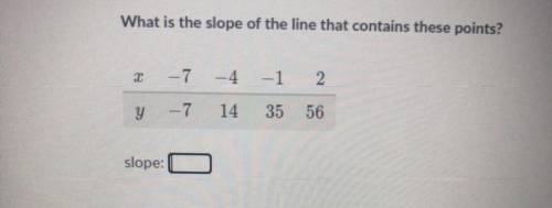 Please help!!

What is the slope of the line that contains these points?
X: -7 -4 -1 2
Y: -7 14 35