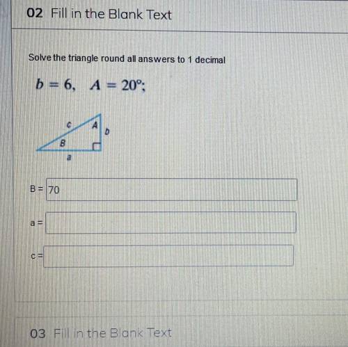 Solve the triangle round al answers to 1 decimal

b = 6, A = 20°; - I just need Help finding a and