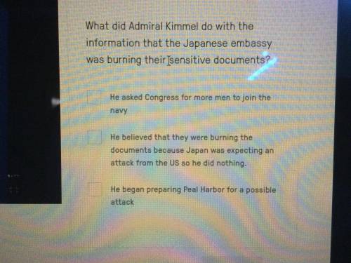 help!? What did admiral Kimmel do with the info that the Japanese embassy was burning their sensiti