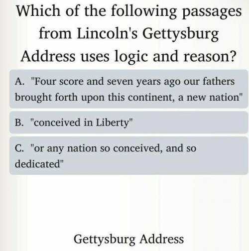 Which of the following passages from Lincoln's Gettysburg Address uses logic and reason? A. Four s