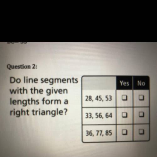 Question 2:

Yes
No
Do line segments
with the given
lengths form a
right triangle?
28, 45, 53
00
3