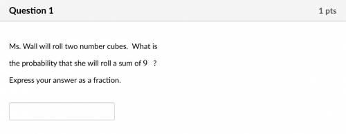 Someone pls help

Ms. Wall will roll two number cubes. What is
the probability that she will roll