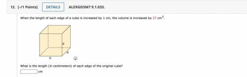 When the length of each edge of a cube is increased by 1 cm, the volume is increased by 37 cm3.

W
