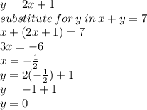 y = 2x + 1 \\ substitute \: for \: y \: in \: x + y = 7 \\ x + (2x + 1) = 7 \\ 3x =   - 6 \\ x =  -  \frac{1}{2}  \\ y = 2( -  \frac{1}{2} ) + 1 \\ y =  - 1 + 1 \\ y = 0