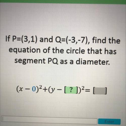 If P=(3,1) and Q=(-3,-7), find the

equation of the circle that has
segment PQ as a diameter.
(x –