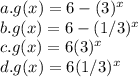 a. g(x) = 6 - (3)^x\\b. g(x)= 6 - (1/3)^x\\c. g(x) = 6(3)^x\\d. g(x) = 6(1/3)^x\\