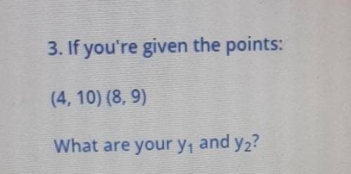 SLOPE3. If you're given the points: (4, 10) (8, 9) What are your y1 and y2? ​