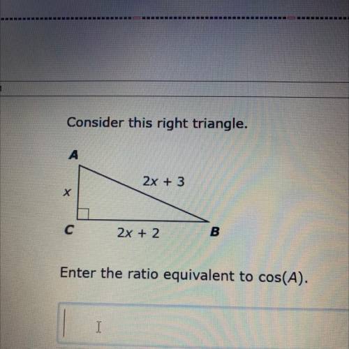 1 AM

Consider this right triangle.
2x + 3
x
с
2x + 2
B
Enter the ratio equivalent to cos(A).
Help