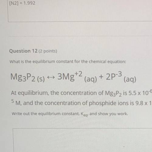 What is the equilibrium constant for the chemical equation:

Mg3P2 (s) ++ 3Mg+2 (aq) + 2P-3
(aq)
A