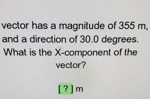 A vector has a magnitude of 355 m and a direction of 30.0 degrees. What is the X-component of the v