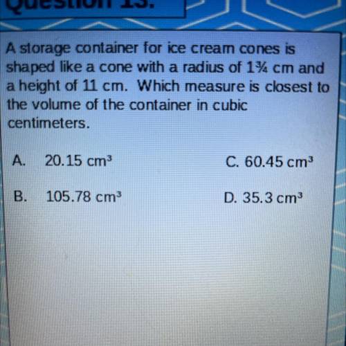 A storage container for ice cream cones is

shaped like a cone with a radius of 1% cm and
a height