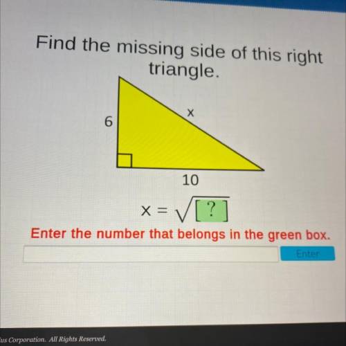 Find the missing side of this right

triangle.
Х
6
10
x= V[?]
Enter the number that belongs in the