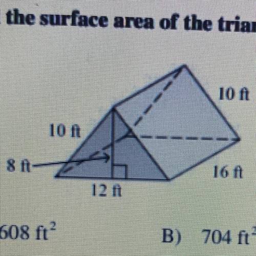 Find the surface area of the triangular prism.

A) 608 ft
B) 704 ft
C) 560 ft
D) 590 ft