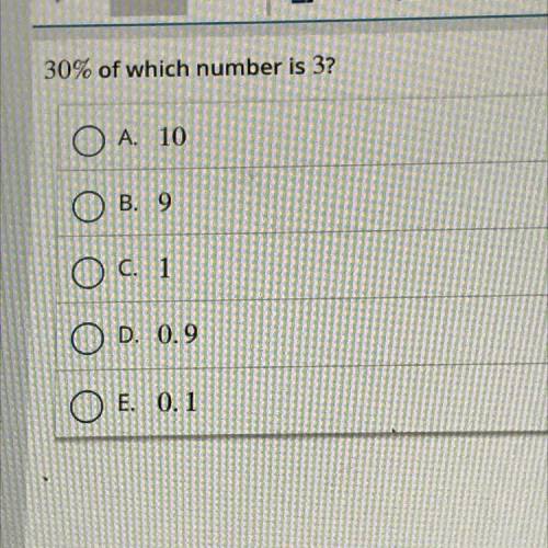 30% of which number is 3?
O A. 10
B. 9
O c. 1
O D. 0.9
O E. 0.1