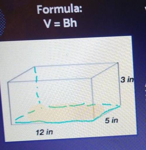 Formula: V=Bh V= Area of the base (B) X height (h) :x 3 V= Show work here! 3 in 5 in 12 in o​