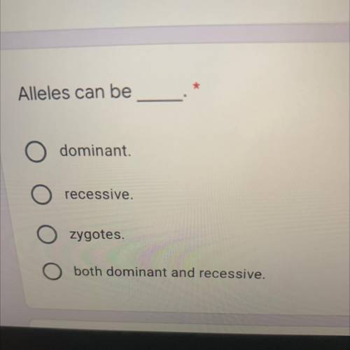 Alleles can be
dominant.
recessive.
zygotes.
both dominant and recessive.