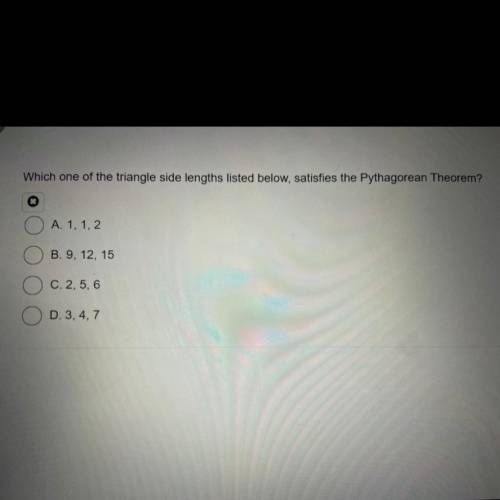 Which one of the triangle side links listed below satisfies the Pythagorean theorem?

A. 1, 1, 2
B