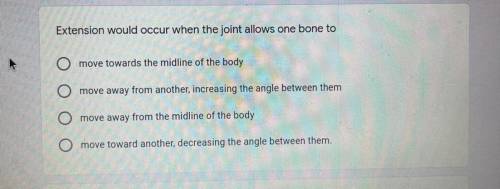 Extension would occur when the joint allows one bone to:

A)move towards the midline of the body.