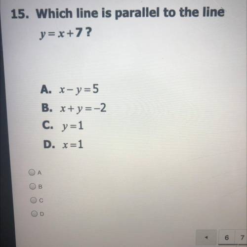 15. Which line is parallel to the line

y= x +7?
A. x - y=5
B. x+y=-2.
C. y=1
D. x=1