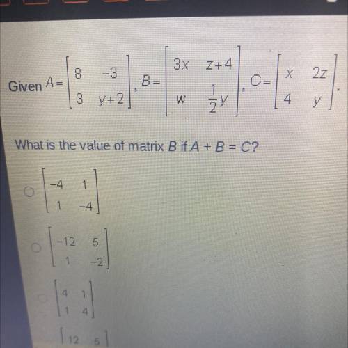given A = [ 8 -3 3 y+2 ] B = [ 3xl z+4 w 1/2y ] c= x 2z 4 y ] what is the value of matrix B if A+B