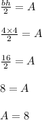 \frac{bh}{2}=A\\\\\frac{4\times4}{2}=A\\\\\frac{16}{2}=A\\\\8=A\\\\A=8