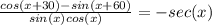 \frac{cos(x+30)-sin(x+60)}{sin(x)cos(x)} =-sec(x)