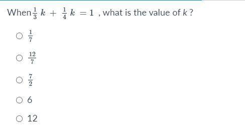When

1
3
k
+
1
4
k
=
1
, what is the value of k ?
1
7
1 seventh
12
7
12 sevenths
7
2
7 halves
6
6