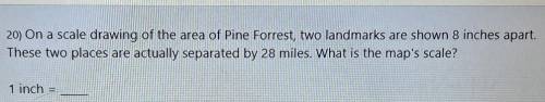 20) On a scale drawing of the area of Pine Forrest, two landmarks are shown 8 inches apart. These t