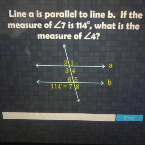 Line a is parallel to line b if the measure of <7 is 114, what is the measure of <4