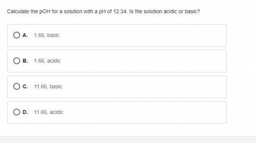Calculate the pOH for a solution with a pH of 12.34. Is the Solution acidic or basic?