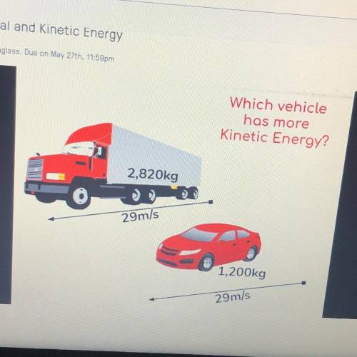 Which vehicle

has more
Kinetic Energy?
2,820kg
29m/s
1,200kg
29m/s
Helpppp