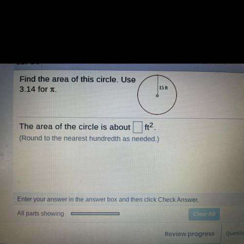 Find the area of this circle. Use

3.14 for .
15 ft
The area of the circle is about ft.
(Round to